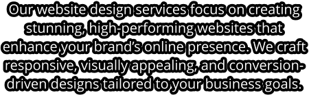 Our website design services focus on creating stunning, high-performing websites that enhance your brand’s online presence. We craft responsive, visually appealing, and conversion-driven designs tailored to your business goals.